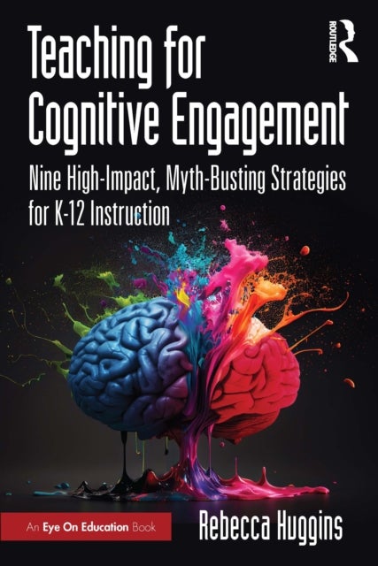 Teaching for Cognitive Engagement - Nine High-Impact, Myth-Busting Strategies for K–12 Instruction