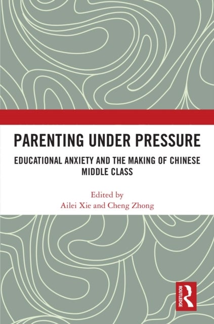 Parenting under Pressure - Educational Anxiety and the Making of Chinese Middle Class