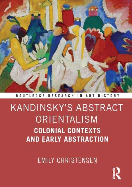 Kandinsky’s Abstract Orientalism - Colonial Contexts and Early Abstraction