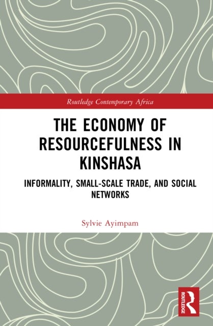 The Economy of Resourcefulness in Kinshasa - Informality, Small-Scale Trade, and Social Networks