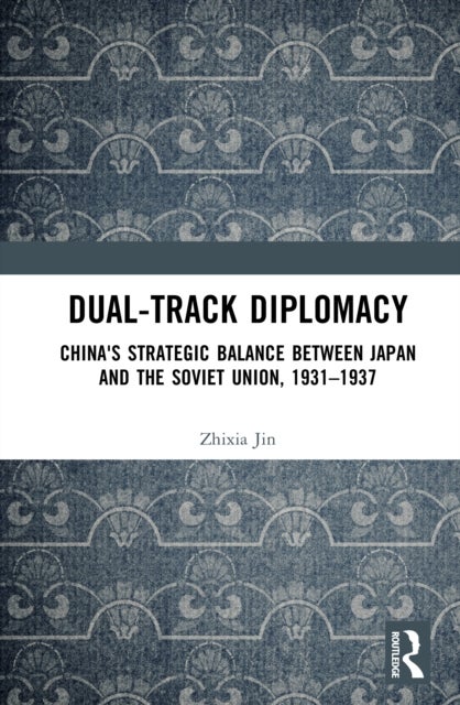 Dual-track Diplomacy - China's Strategic Balance between Japan and the Soviet Union, 1931–1937