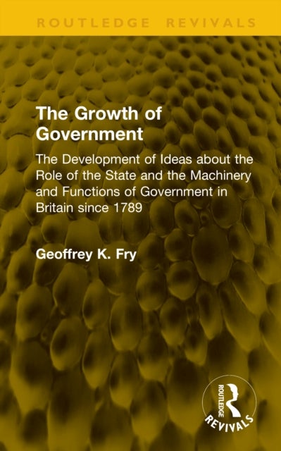 The Growth of Government - The Development of Ideas about the Role of the State and the Machinery and Functions of Government in Britain since 1789