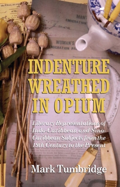 Indenture Wreathed in Opium - Literary Representations of Indo-Caribbean and Sino-Caribbean Subjects from the 19th Century to the Present
