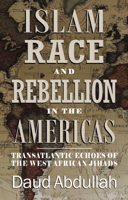 Islam, Race and Rebellion in the Americas - Transatlantic Echoes of the West African Jihads