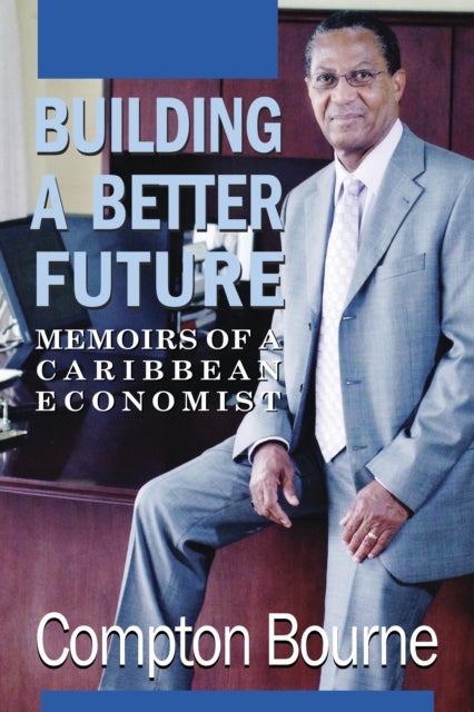 Building A Better Future - Memoirs of a Caribbean Economist