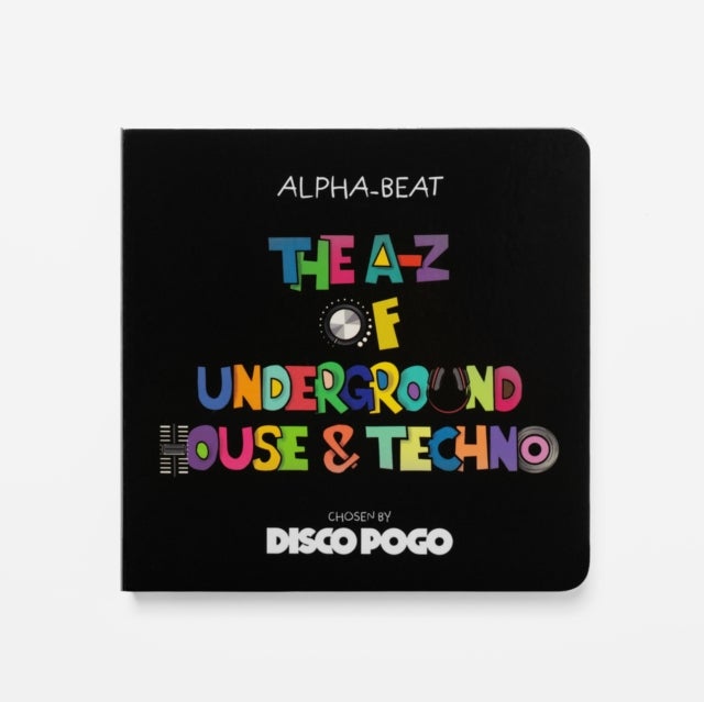 The A-Z Of Underground House & Techno - Chosen by Disco Pogo