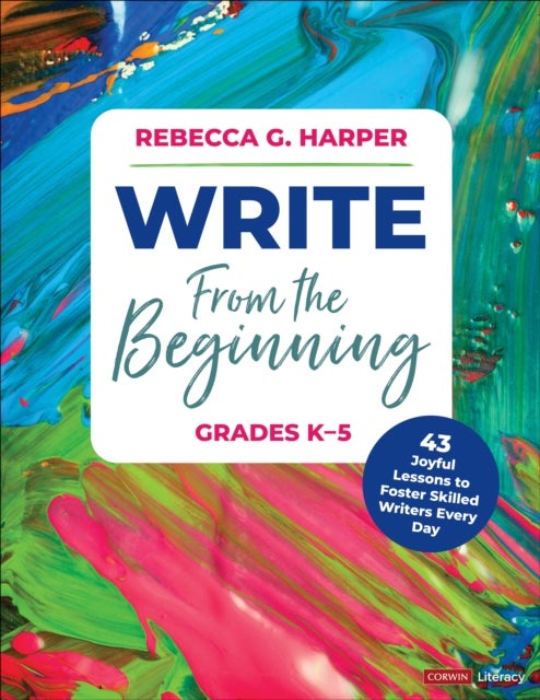 Write From the Beginning, Grades K–5 - 43 Joyful Lessons to Foster Skilled Writers Every Day