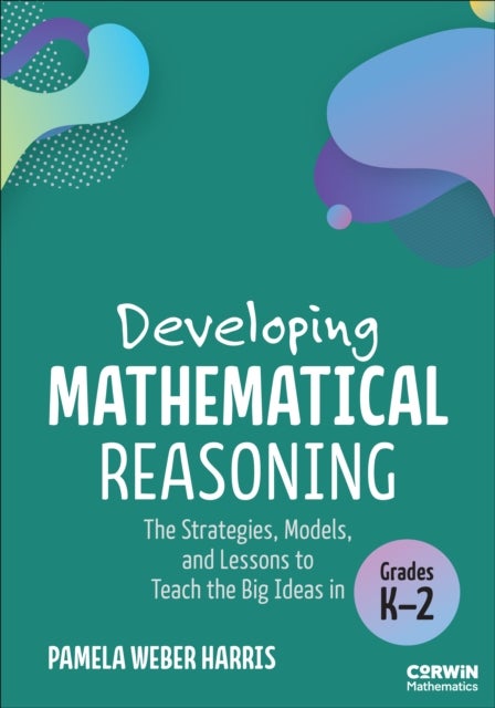 Developing Mathematical Reasoning - The Strategies, Models, and Lessons to Teach the Big Ideas in Grades K-2