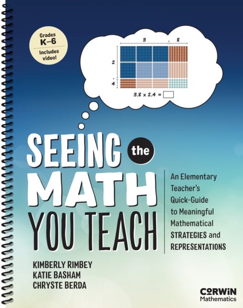 Seeing the Math You Teach, Grades K-6 - An Elementary Teacher’s Quick-Guide to Meaningful Mathematical Strategies and Representations