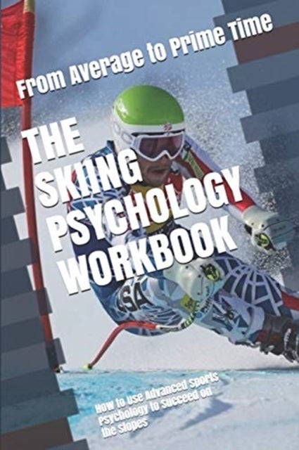 The Skiing Psychology Workbook - How to Use Advanced Sports Psychology to Succeed on the Slopes