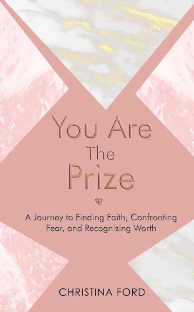 You Are The Prize - A Journey to Finding Faith, Confronting Fear, and Recognizing Worth