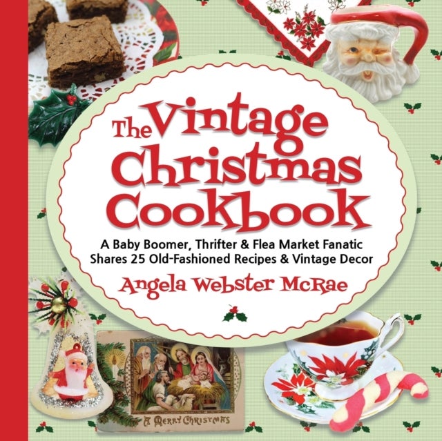 The Vintage Christmas Cookbook - A Baby Boomer, Thrifter and Flea Market Fanatic Shares 25 Old-Fashioned Recipes and Vintage Decor