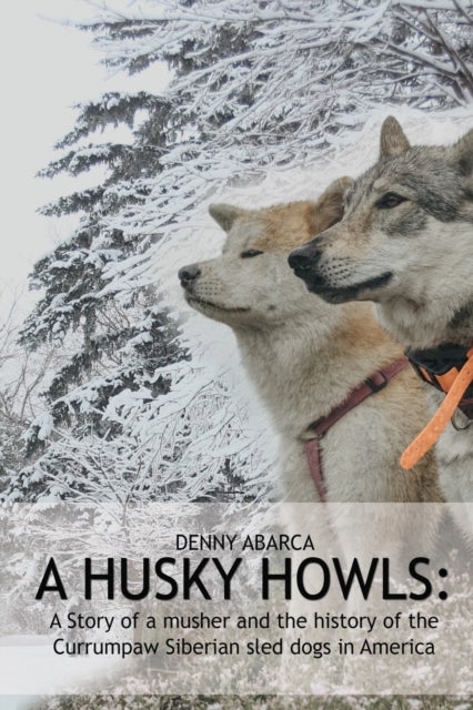 The Husky Howls - A Story of a musher and the history of the Currumpaw Siberian sled dogs in America