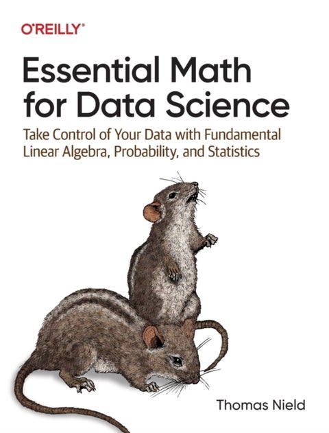 Essential Math for Data Science - Take Control of Your Data with Fundamental Linear Algebra, Probability, and Statistics