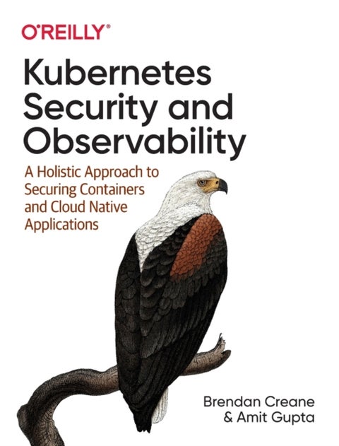 Kubernetes Security and Observability - A Holistic Approach to Securing Containers and Cloud Native Applications