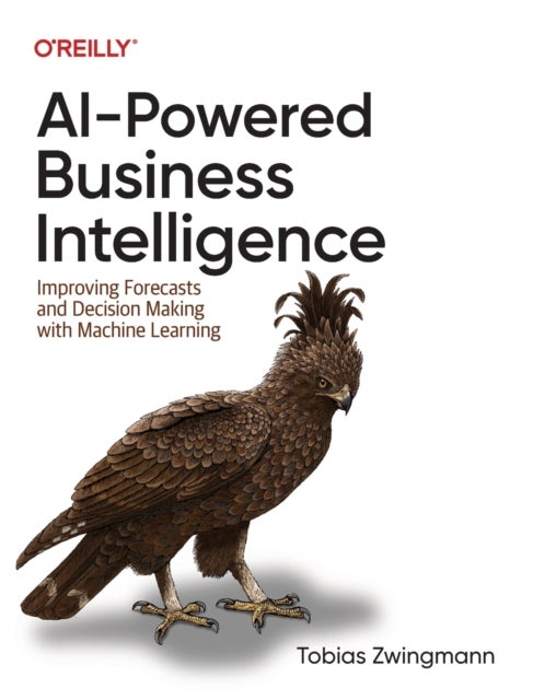 AI-Powered Business Intelligence - Improving Forecasts and Decision Making with Machine Learning