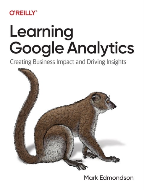 Learning Google Analytics - Creating Business Impact and Driving Insights