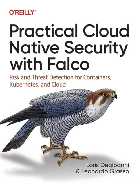 Practical Cloud Native Security with Falco - Risk and Threat Detection for Containers, Kubernetes, and Cloud