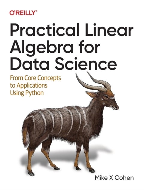 Practical Linear Algebra for Data Science - From Core Concepts to Applications Using Python