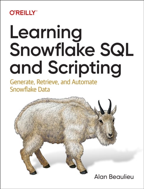 Learning Snowflake SQL and Scripting - Generate, Retrieve, and Automate Snowflake Data