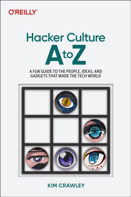Hacker Culture A to Z - A Fun Guide to the People, Ideas, and Gadgets That Made the Tech World