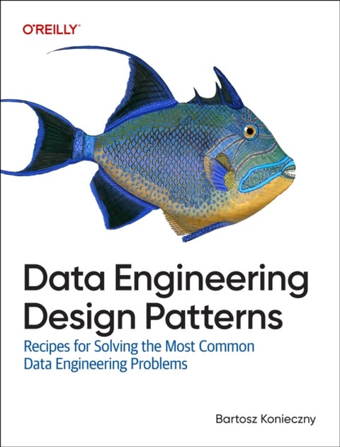 Data Engineering Design Patterns - Recipes for Solving the Most Common Data Engineering Problems