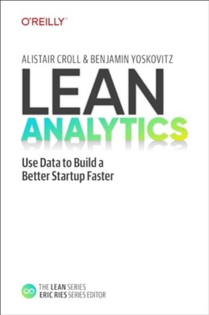 Lean Analytics - Use Data to Build a Better Startup Faster