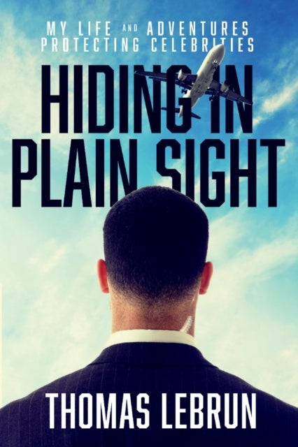 Hiding in Plain Sight - My Life and Adventures Protecting Celebrities