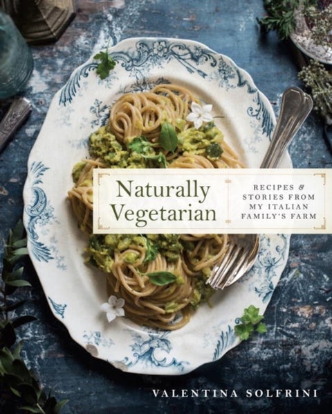 Naturally Vegetarian - Recipes and Stories from My Italian Family Farm: A Cookbook