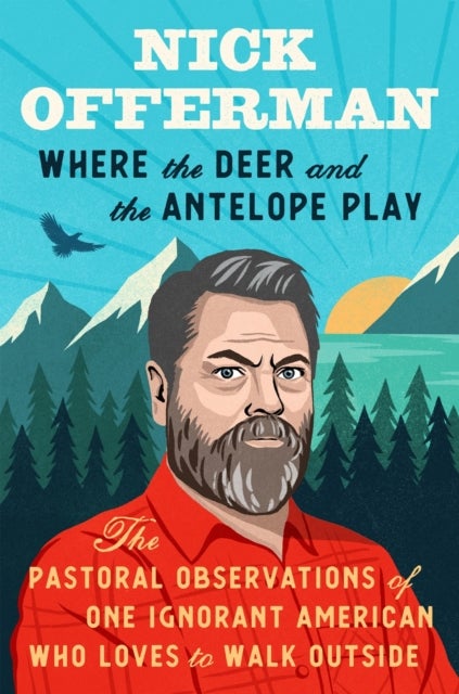 Where the Deer and the Antelope Play - The Pastoral Observations of One Ignorant American Who Loves to Walk Outside
