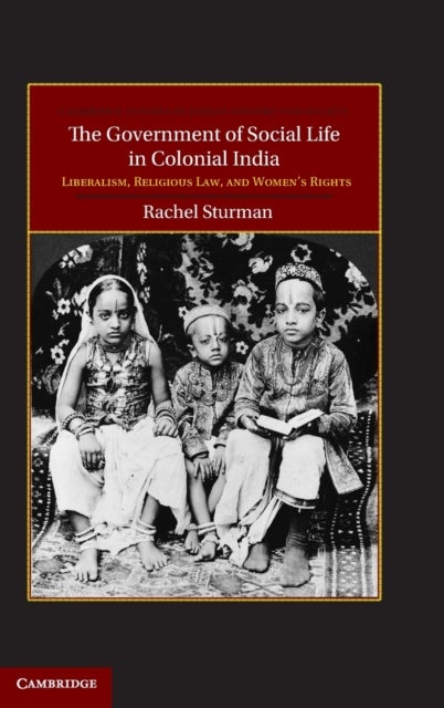 The Government of Social Life in Colonial India - Liberalism, Religious Law, and Women's Rights