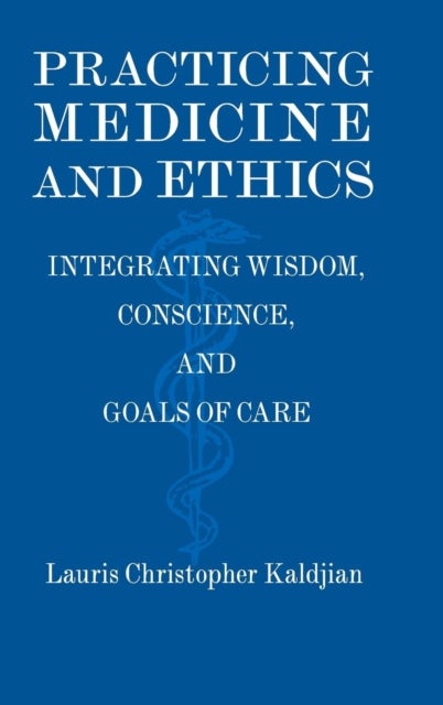 Practicing Medicine and Ethics - Integrating Wisdom, Conscience, and Goals of Care