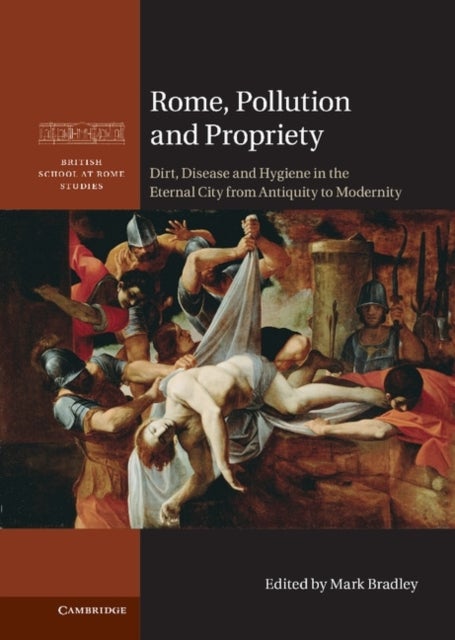 Rome, Pollution and Propriety - Dirt, Disease and Hygiene in the Eternal City from Antiquity to Modernity
