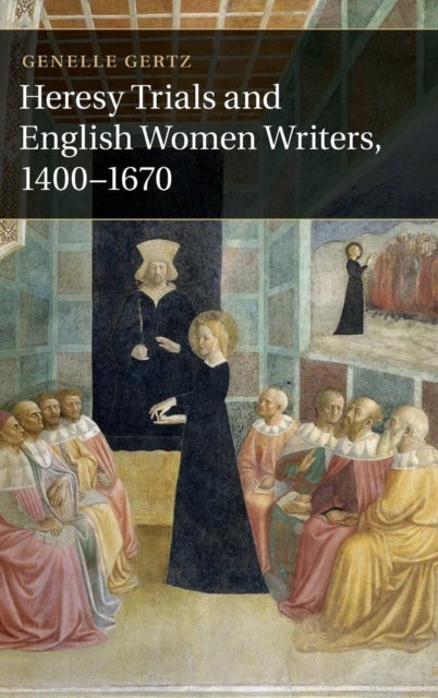 Heresy Trials and English Women Writers, 1400–1670