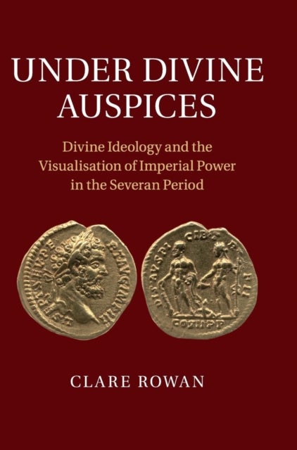 Under Divine Auspices - Divine Ideology and the Visualisation of Imperial Power in the Severan Period