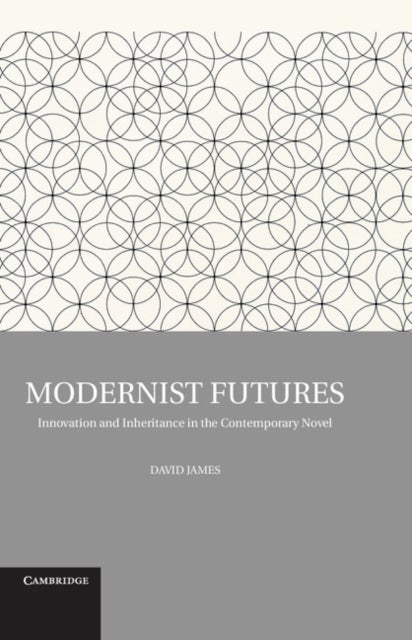 Modernist Futures - Innovation and Inheritance in the Contemporary Novel