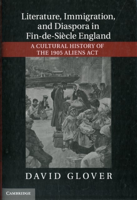 Literature, Immigration, and Diaspora in Fin-de-Siecle England - A Cultural History of the 1905 Aliens Act