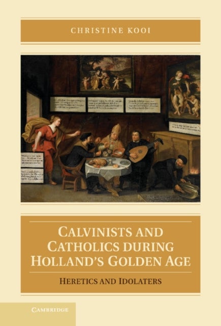 Calvinists and Catholics during Holland's Golden Age - Heretics and Idolaters