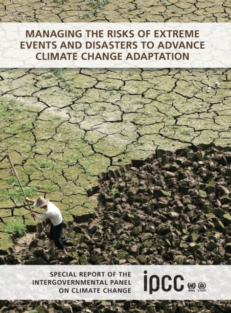 Managing the Risks of Extreme Events and Disasters to Advance Climate Change Adaptation - Special Report of the Intergovernmental Panel on Climate Change