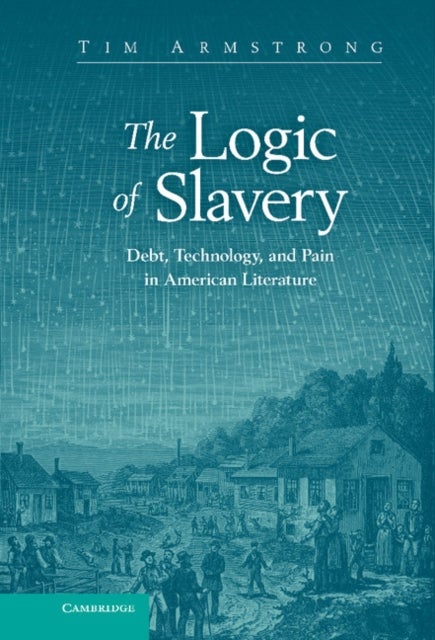 The Logic of Slavery - Debt, Technology, and Pain in American Literature