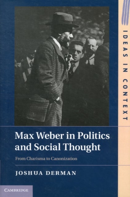 Max Weber in Politics and Social Thought - From Charisma to Canonization