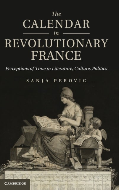 The Calendar in Revolutionary France - Perceptions of Time in Literature, Culture, Politics