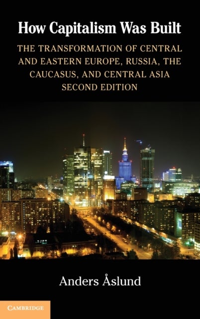 How Capitalism Was Built - The Transformation of Central and Eastern Europe, Russia, the Caucasus, and Central Asia