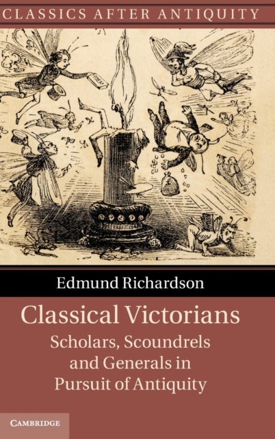Classical Victorians - Scholars, Scoundrels and Generals in Pursuit of Antiquity