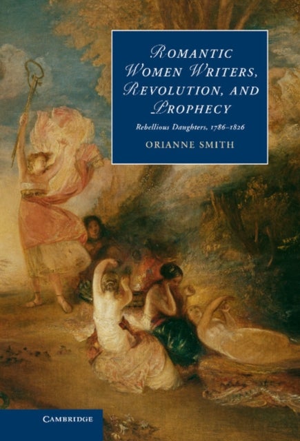 Romantic Women Writers, Revolution, and Prophecy - Rebellious Daughters, 1786–1826