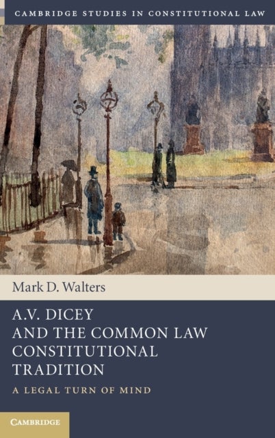 A.V. Dicey and the Common Law Constitutional Tradition - A Legal Turn of Mind