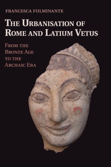 The Urbanisation of Rome and Latium Vetus - From the Bronze Age to the Archaic Era