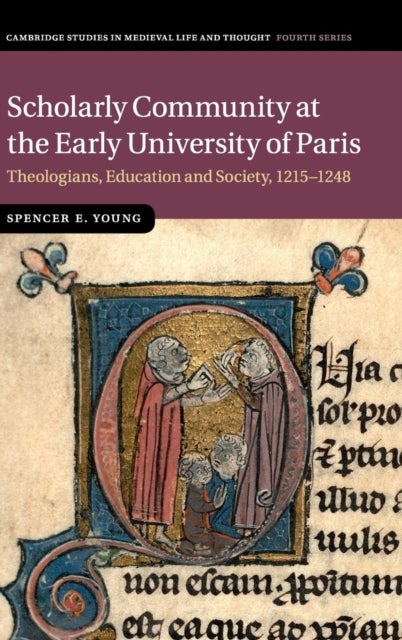 Scholarly Community at the Early University of Paris - Theologians, Education and Society, 1215–1248