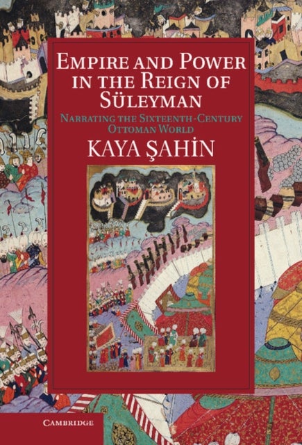 Empire and Power in the Reign of Suleyman - Narrating the Sixteenth-Century Ottoman World
