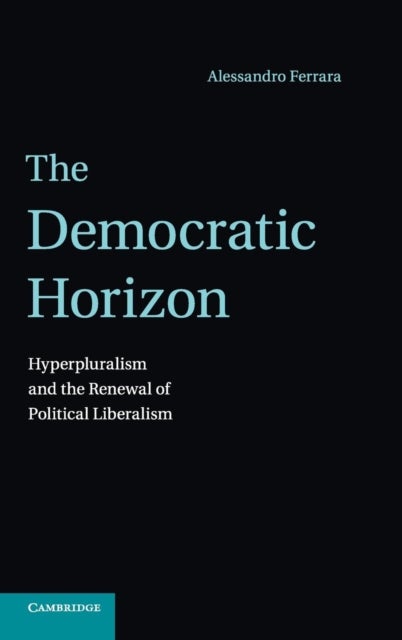 The Democratic Horizon - Hyperpluralism and the Renewal of Political Liberalism